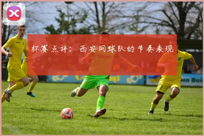 杯赛点评：西安网球队的节奏表现