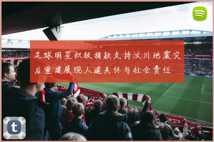 足球明星积极捐款支持汶川地震灾后重建展现人道关怀与社会责任