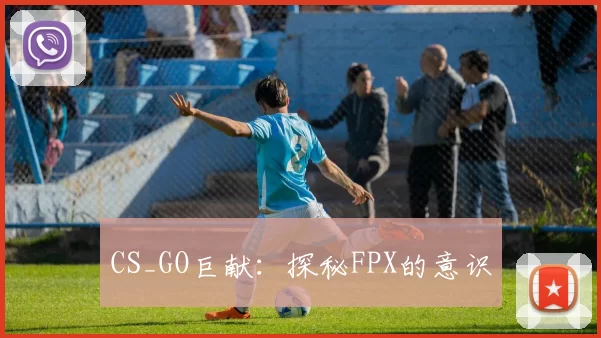 CS_GO巨献：探秘FPX的意识
