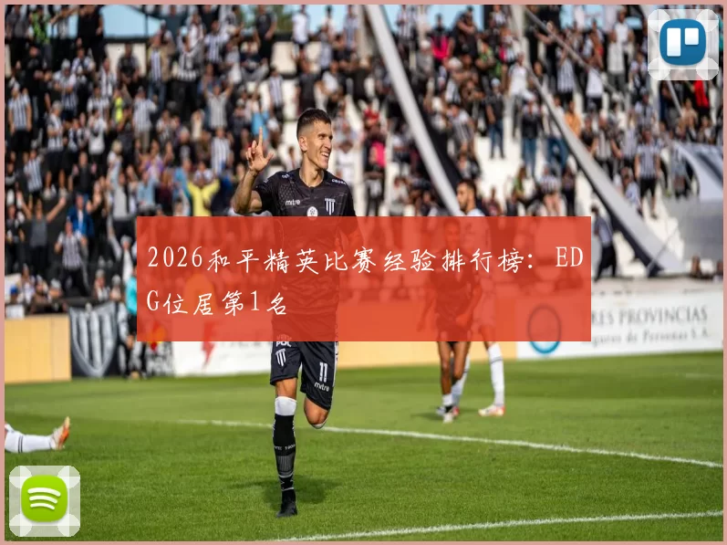 2026和平精英比赛经验排行榜：EDG位居第1名