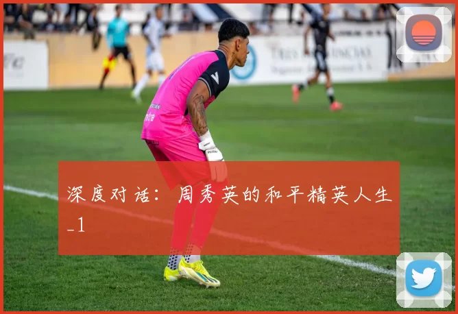 深度对话：周秀英的和平精英人生_1