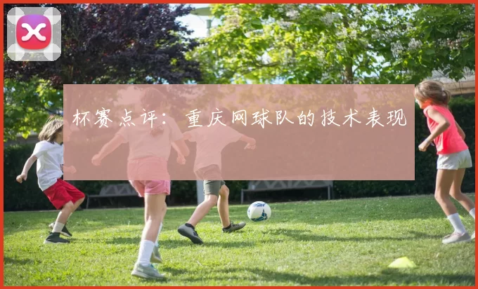 杯赛点评：重庆网球队的技术表现