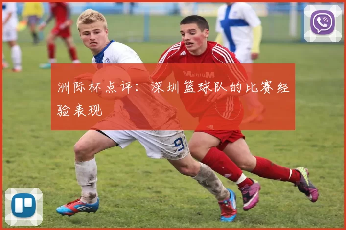 洲际杯点评：深圳篮球队的比赛经验表现