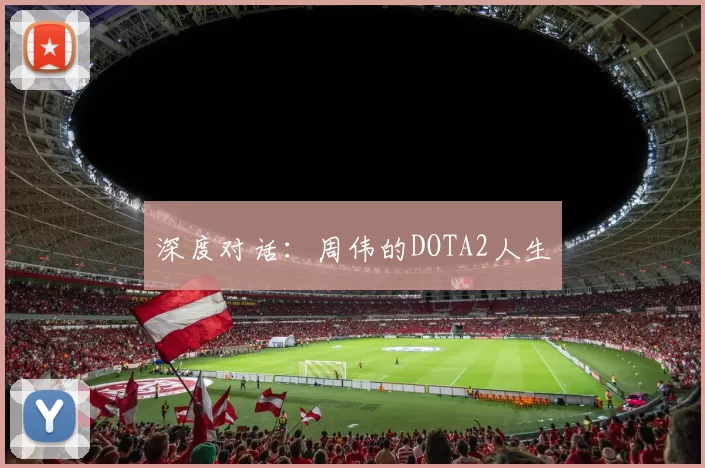 深度对话：周伟的DOTA2人生
