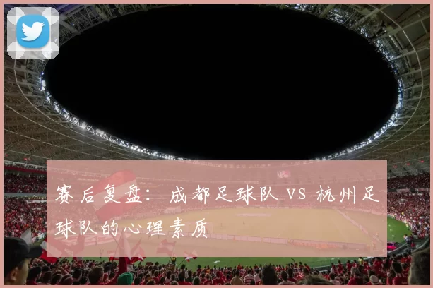 赛后复盘：成都足球队 vs 杭州足球队的心理素质